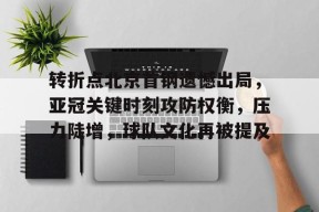lol台服官网首页地址-转折点北京首钢遗憾出局，亚冠关键时刻攻防权衡，压力陡增，球队文化再被提及的简单介绍